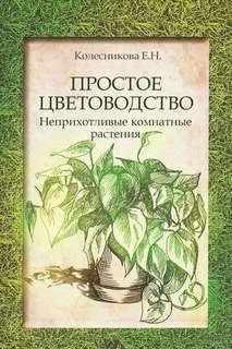 Колесникова Елена - Простое цветоводство: неприхотливые комнатные растения