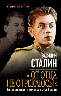 Сталин Василий - «От отца не отрекаюсь!» Запрещенные мемуары сына Вождя