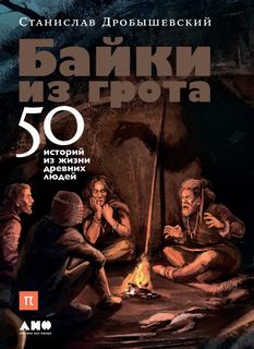 Дробышевский Станислав - Байки из грота. 50 историй из жизни древних людей
