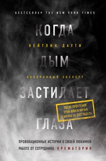Даути Кейтлин - Когда дым застилает глаза: провокационные истории о своей любимой работе от сотрудника крематория