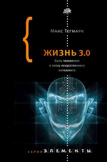 Тегмарк Макс - Жизнь 3.0. Быть человеком в эпоху искусственного интеллекта