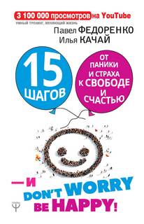 Качай Илья, Федоренко Павел - 15 шагов от паники и страха к свободе и счастью. И - don’t worry! bе happy!