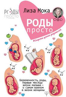 Мока Лиза - Роды-просто. Беременность, роды, первые месяцы жизни малыша — о самом важном в жизни женщины