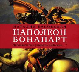 Басовская Наталия - Наполеон Бонапарт "Я должен был умереть в Москве..."