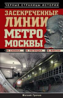 Гречко Матвей - Засекреченные линии метро Москвы в схемах, легендах, фактах