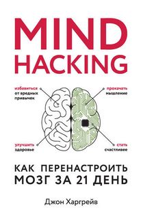 Харгрейв Джон - Mind hacking. Как перенастроить мозг за 21 день