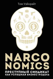 Уэйнрайт Том - Narconomics: Преступный синдикат как успешная бизнес-модель