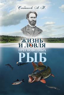Сабанеев Леонид - Жизнь и ловля пресноводных рыб