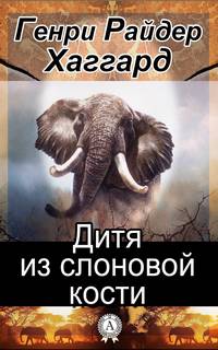 Хаггард Генри Райдер -  Дитя из слоновой кости