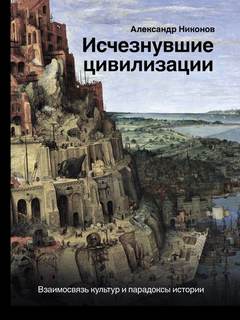 Никонов Александр - Исчезнувшие цивилизации. Взаимосвязь культур и парадоксы истории