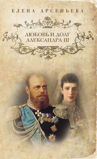 Арсеньева Елена - Любовь и долг Александра III