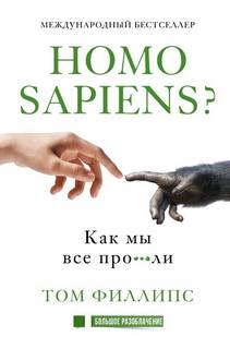 Филлипс Том - Homo sapiens? Как мы все про***ли