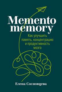 Сосновцева Елена - Memento memory. Как улучшить память, концентрацию и продуктивность мозга
