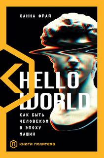 Фрай Ханна - Hello World. Как быть человеком в эпоху машин