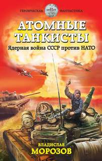 Морозов Владислав - Атомные танкисты. Ядерная война СССР против НАТО