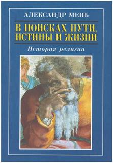 Мень Александр - В поисках Пути, Истины и Жизни. История религии