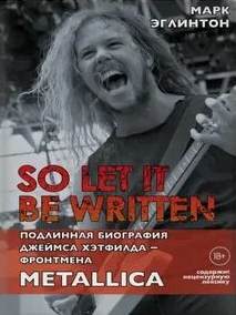 Эглинтон Марк - So let it be written: подлинная биография фронтмена Metallica Джеймса Хэтфилда