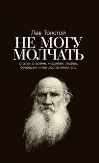 Толстой Лев - Не могу молчать. Статьи о войне, насилии, любви, безверии и непротивлении злу