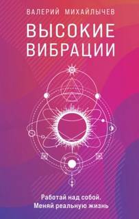 Михайлычев Валерий - Высокие вибрации. Книга о работе над собой для положительных изменений в жизни