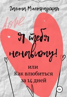 Милоградская Галина - Я тебя ненавижу! или Как влюбиться за 14 дней