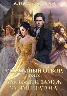 Жданова Алиса - Случайный отбор, или Как выйти замуж за императора