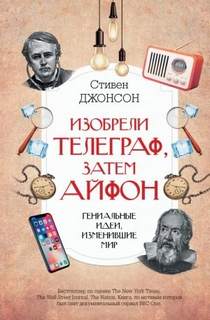 Джонсон Стивен - Изобрели телеграф, затем айфон: гениальные идеи, изменившие мир