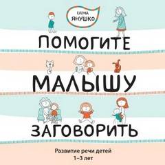 Янушко Елена - Помогите малышу заговорить! Развитие речи детей 1-3 лет