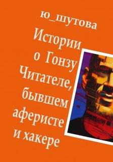 Ю_ШУТОВА - Истории о Гонзу Читателе, бывшем аферисте и хакере