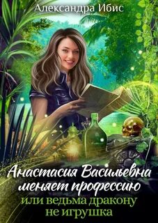 Ибис Александра - Анастасия Васильевна меняет профессию, или ведьма дракону не игрушка