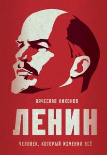 Никонов Вячеслав - Ленин. Человек, который изменил всё