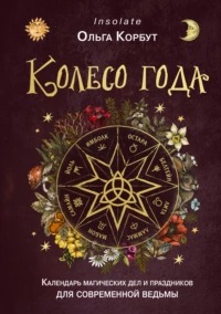 Корбут Ольга - Колесо года. Календарь магических дел и праздников для современной ведьмы