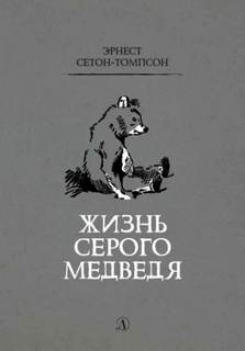 Сетон-Томпсон Эрнест - Жизнь серого медведя