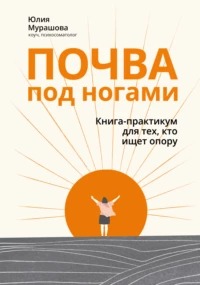 Мурашова Юлия - Почва под ногами: книга-практикум для тех, кто ищет опору