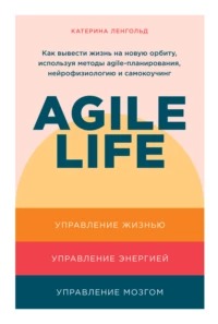 Ленгольд Катерина - Agile life: Как вывести жизнь на новую орбиту, используя методы agile-планирования, нейрофизиологию и самокоучинг