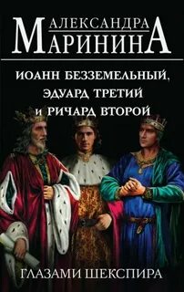 Маринина Александра - Иоанн Безземельный, Эдуард Третий и Ричард Второй глазами Шекспира