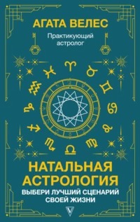 Велес Агата - Натальная астрология: выбери лучший сценарий своей жизни