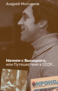 Молчанов Андрей - Начнем с Высоцкого, или Путешествие в СССР…