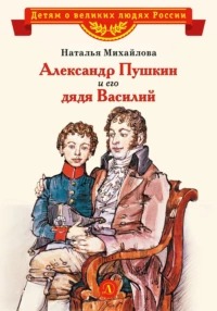 Михайлова Наталья - Александр Пушкин и его дядя Василий