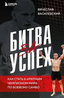 Василевский Вячеслав - Битва за успех. Как стать 6-кратным чемпионом мира по боевому самбо